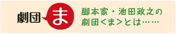 脚本家・池田政之の劇団＜ま＞とは……