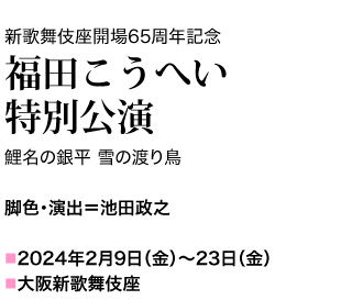 鯉名の銀平 雪の渡り鳥 脚色・演出=池田政之 大阪新歌舞伎座 2024年２月９日(金)～23日(金)