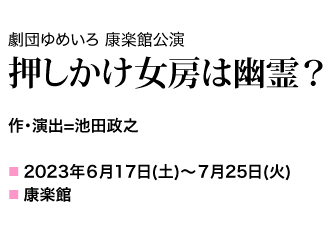 劇団ゆめいろ康楽館公演 作・演出＝池田政之 2023年６月17日(土)～７月25日(火) 康楽館